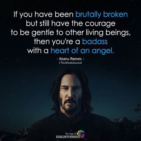 if you have been brutally broken|50 Keanu Reeves Quotes That Make You Think